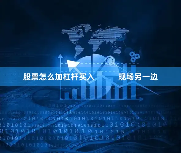 股票怎么加杠杆买入           现场另一边