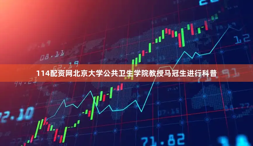114配资网北京大学公共卫生学院教授马冠生进行科普
