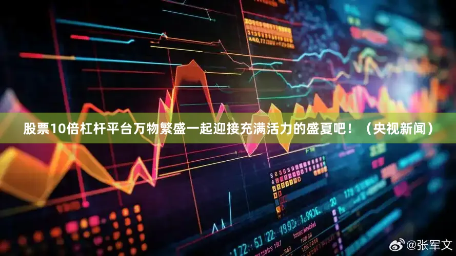 股票10倍杠杆平台万物繁盛一起迎接充满活力的盛夏吧！（央视新闻）