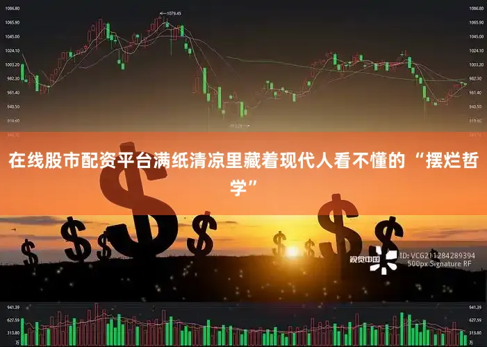 在线股市配资平台满纸清凉里藏着现代人看不懂的 “摆烂哲学”