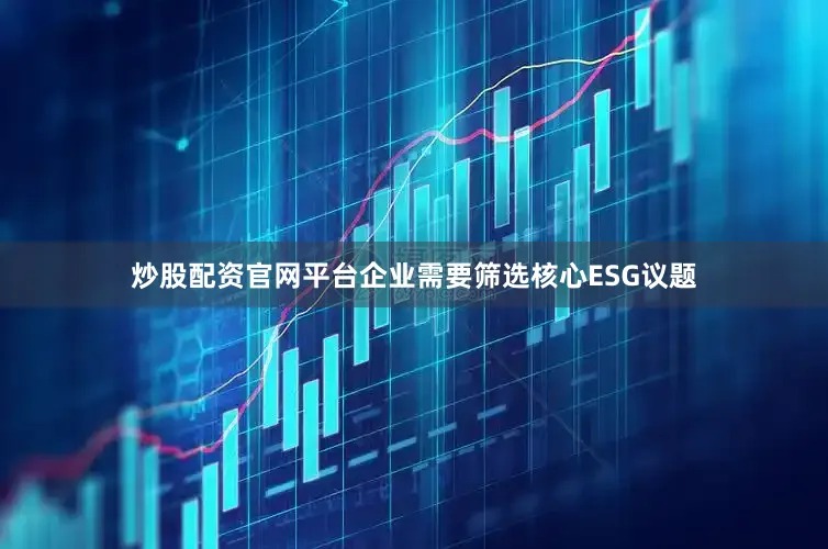 炒股配资官网平台企业需要筛选核心ESG议题