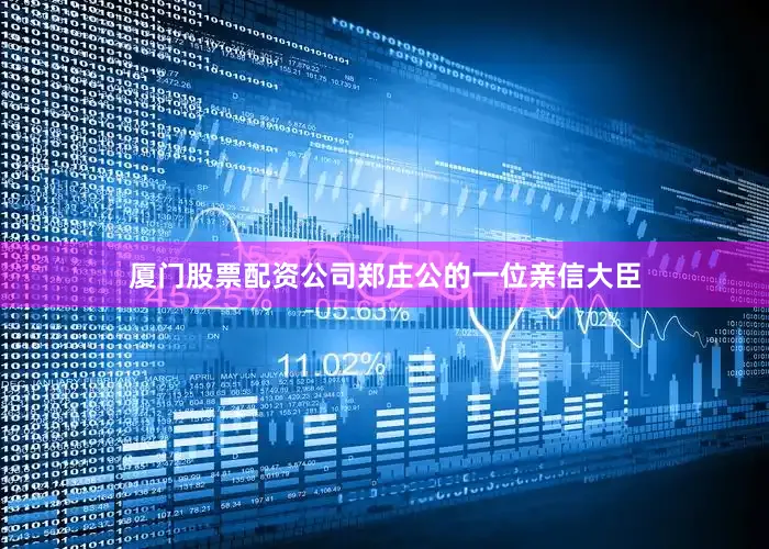 厦门股票配资公司郑庄公的一位亲信大臣