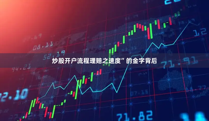 炒股开户流程理赔之速度”的金字背后