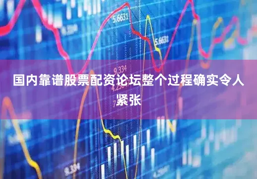 国内靠谱股票配资论坛　　整个过程确实令人紧张