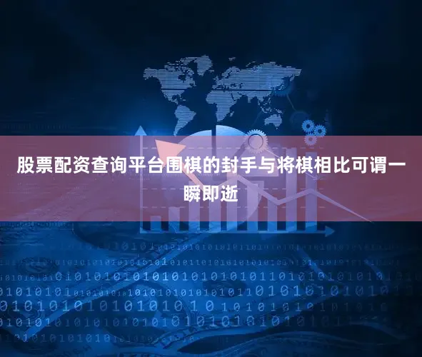 股票配资查询平台围棋的封手与将棋相比可谓一瞬即逝