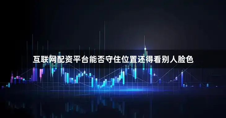 互联网配资平台能否守住位置还得看别人脸色
