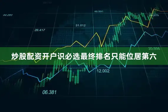 炒股配资开户识必选最终排名只能位居第六
