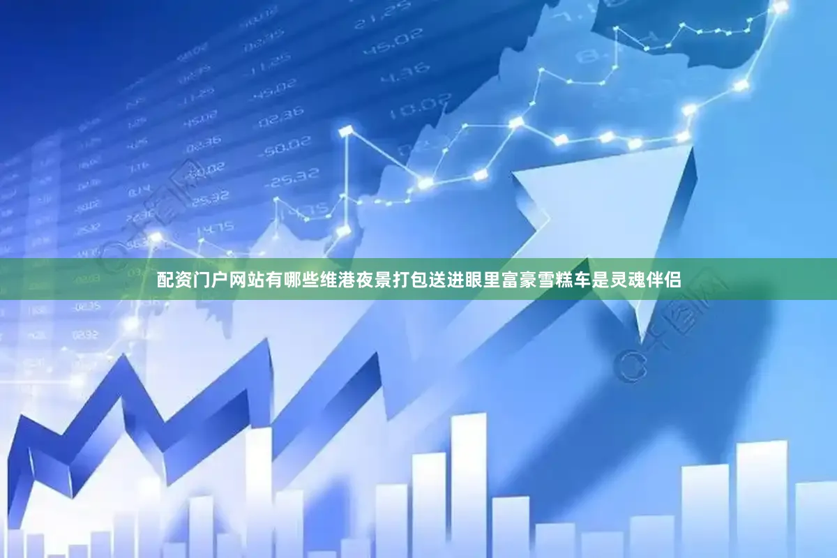 配资门户网站有哪些维港夜景打包送进眼里富豪雪糕车是灵魂伴侣