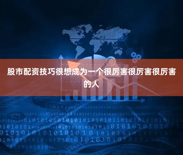 股市配资技巧很想成为一个很厉害很厉害很厉害的人