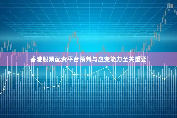 香港股票配资平台预判与应变能力至关重要