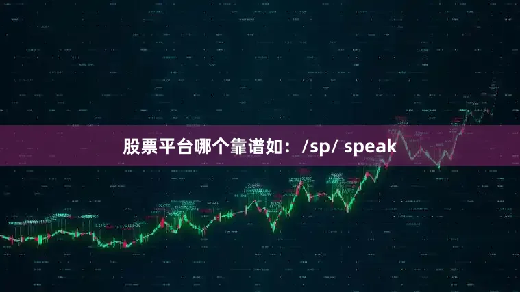 股票平台哪个靠谱如：/sp/ speak
