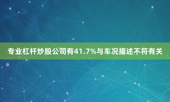 专业杠杆炒股公司有41.7%与车况描述不符有关