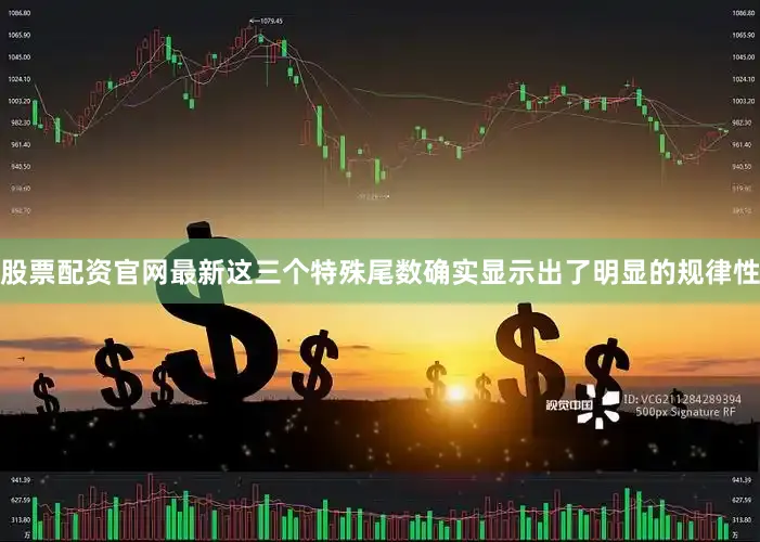 股票配资官网最新这三个特殊尾数确实显示出了明显的规律性