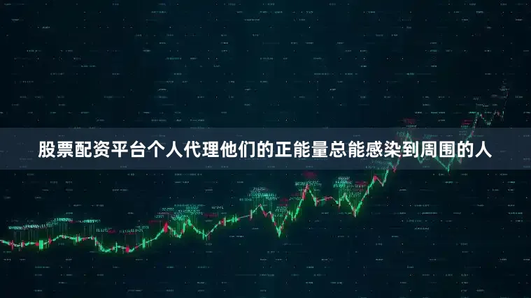 股票配资平台个人代理他们的正能量总能感染到周围的人