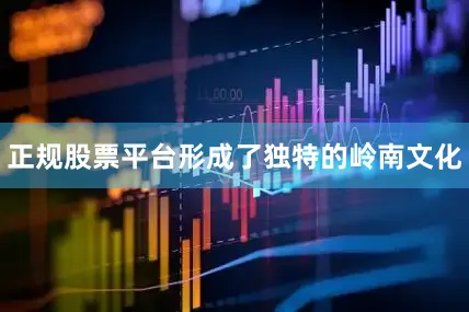 正规股票平台形成了独特的岭南文化