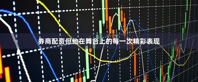 券商配资但他在舞台上的每一次精彩表现
