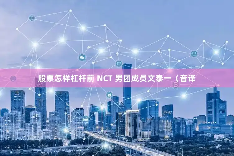股票怎样杠杆前 NCT 男团成员文泰一（音译
