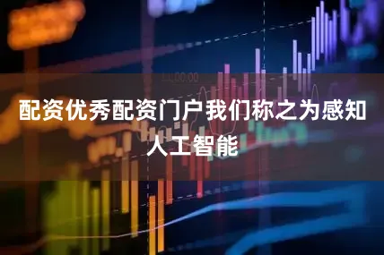配资优秀配资门户我们称之为感知人工智能