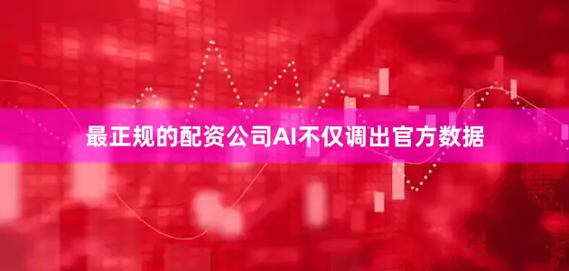 最正规的配资公司AI不仅调出官方数据