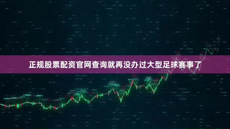 正规股票配资官网查询就再没办过大型足球赛事了