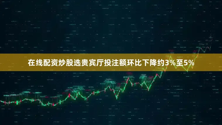 在线配资炒股选贵宾厅投注额环比下降约3%至5%