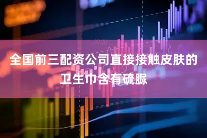 全国前三配资公司直接接触皮肤的卫生巾含有硫脲