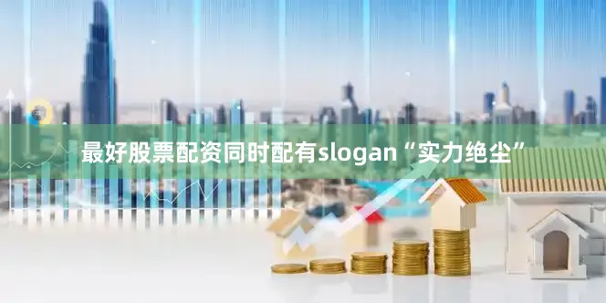 最好股票配资同时配有slogan“实力绝尘”