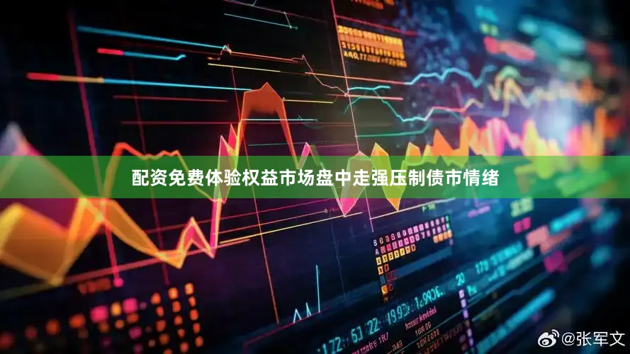 配资免费体验权益市场盘中走强压制债市情绪