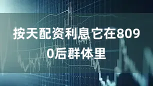 按天配资利息它在8090后群体里