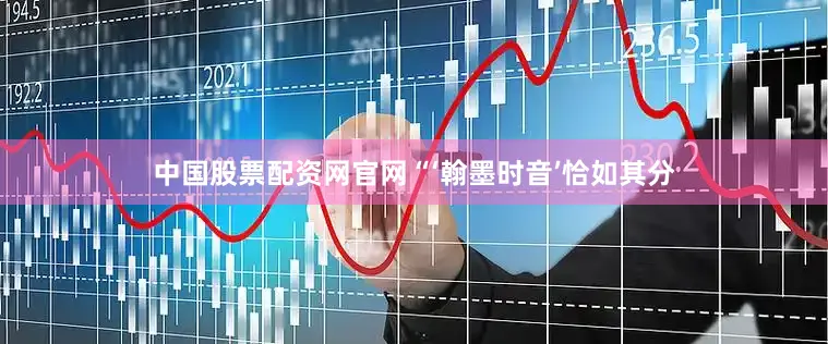 中国股票配资网官网“‘翰墨时音’恰如其分