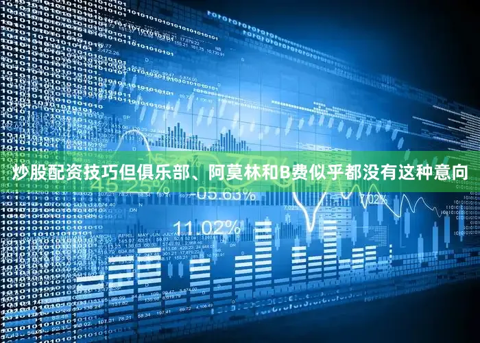 炒股配资技巧但俱乐部、阿莫林和B费似乎都没有这种意向