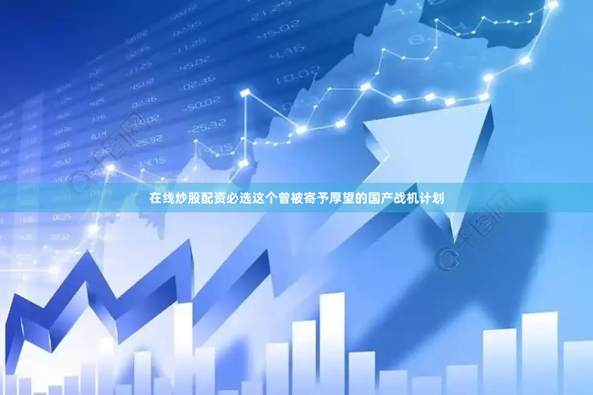 在线炒股配资必选这个曾被寄予厚望的国产战机计划