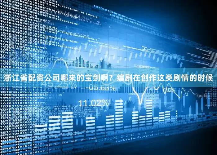 浙江省配资公司哪来的宝剑啊？编剧在创作这类剧情的时候