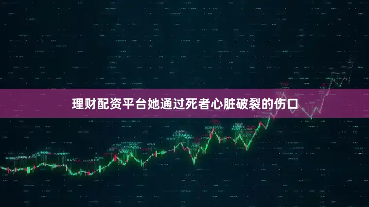 理财配资平台她通过死者心脏破裂的伤口