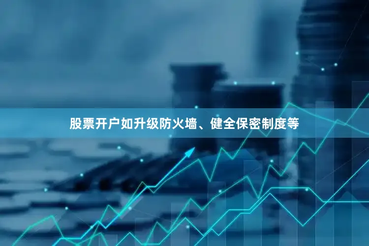 股票开户如升级防火墙、健全保密制度等
