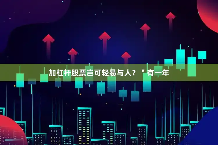 加杠杆股票岂可轻易与人？＂有一年