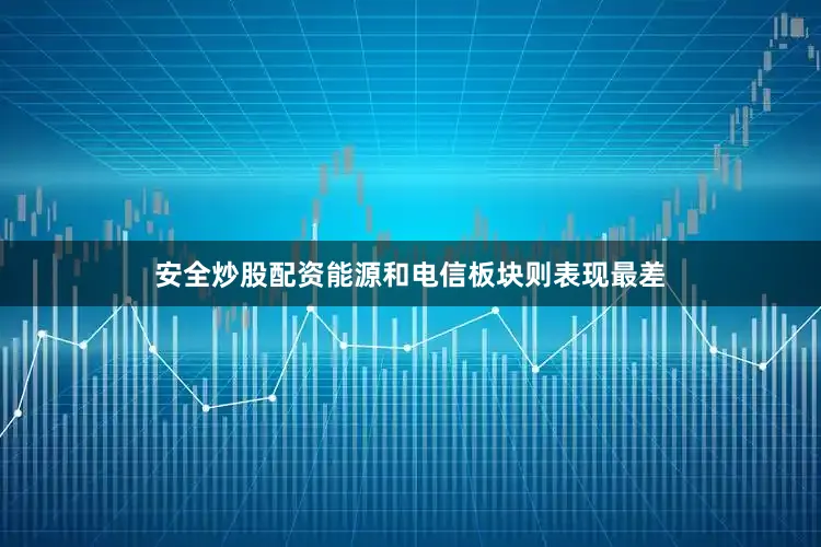 安全炒股配资能源和电信板块则表现最差