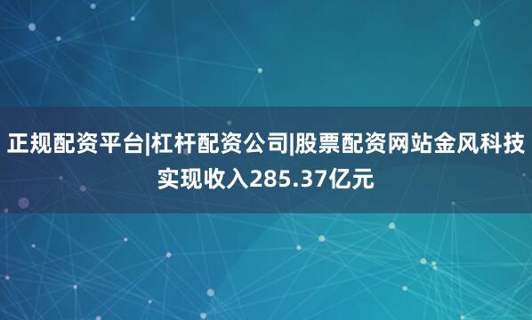 正规配资平台|杠杆配资公司|股票配资网站金风科技实现收入285.37亿元