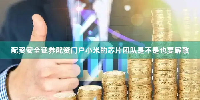 配资安全证券配资门户小米的芯片团队是不是也要解散