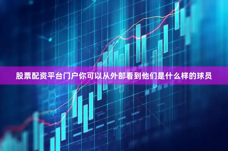 股票配资平台门户你可以从外部看到他们是什么样的球员
